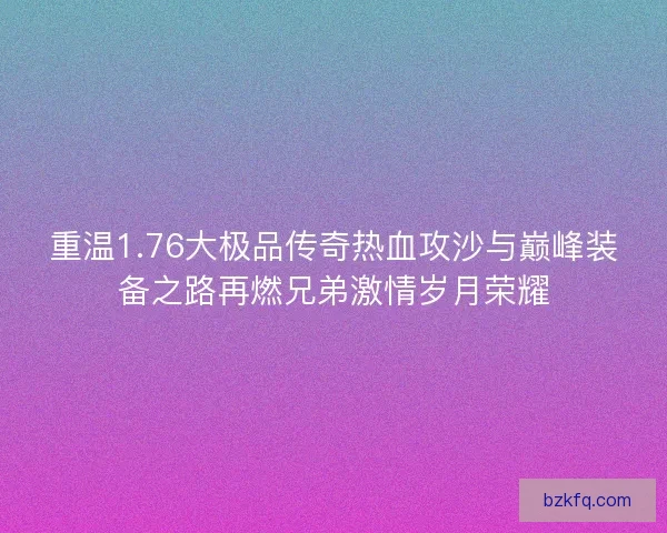 重温1.76大极品传奇热血攻沙与巅峰装备之路再燃兄弟激情岁月荣耀